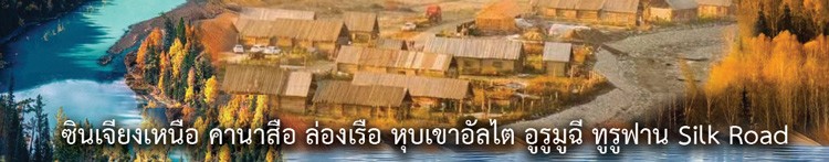 [SEP25] CANAS975-CZ ซินเจียงเหนือ คานาสือ ล่องเรือ หุบเขาอัลไต ทูรูฟาน Silk Road หมู่บ้านเหอมู่ หมู่บ้านไป่ฮาปา ธารน้ำห้าสี ภูเขาเทียนซาน ตลาดต้าปาจา (บินเข้าอัลไต)